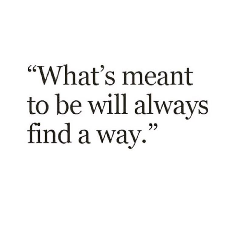 What’s meant to be will always find its way.