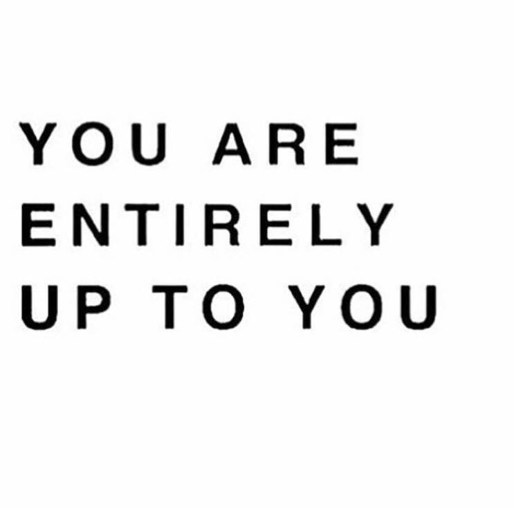 You are entirely up to you, -confidence, self-esteem, compassion, kindness, fulfilling life, self realization, daily inspiration, quote of the day, inspiring quote, daily quote, inspiration, inspiring, inspire, inspired, quotes, positive quotes, positive quote, motivation, success, happiness, happy, wellness, wellbeing, coaching, wisdom, guidance, personal development, personal growth, self improvement, potential, spiritual, spirit, soul, spirituality, spiritual teacher, compassion, self love, mindful, mindfulness, mindful living, conscious living, conscious, awareness, red fairy project,